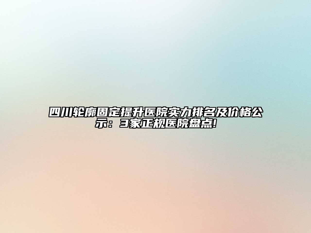 四川轮廓固定提升医院实力排名及价格公示：3家正规医院盘点!
