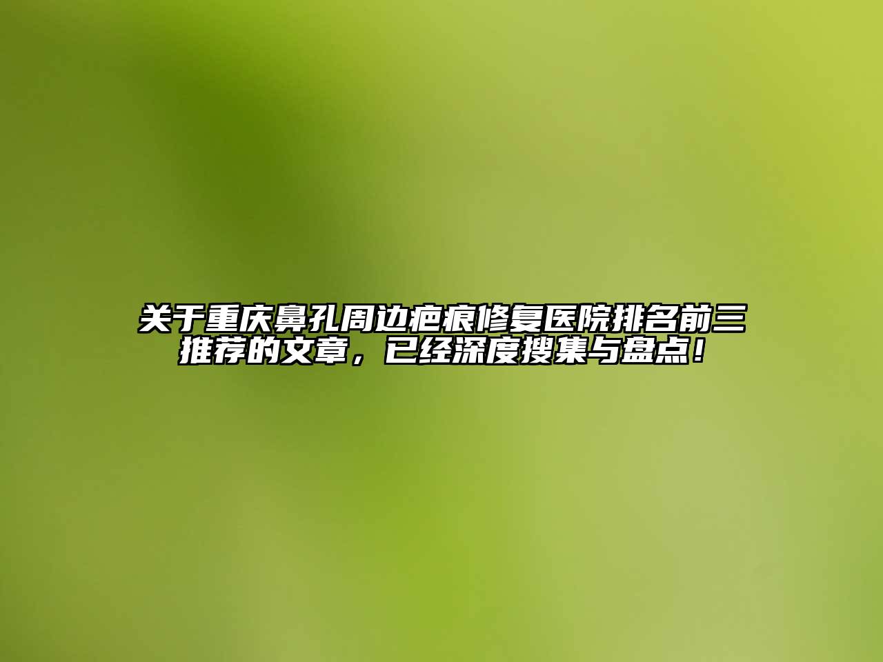 重庆鼻孔周边疤痕修复医院排名前三推荐的文章，已经深度搜集与盘点！