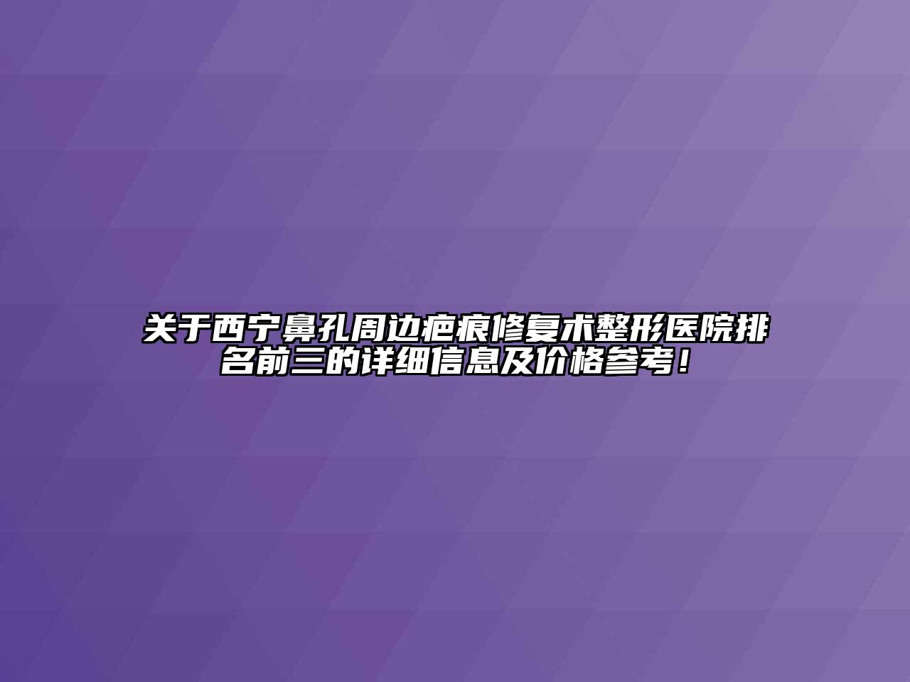 西宁鼻孔周边疤痕修复术整形医院排名前三的详细信息及价格参考！