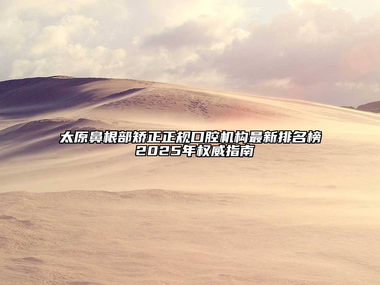 太原鼻根部矫正正规口腔机构最新排名榜 2025年权威指南