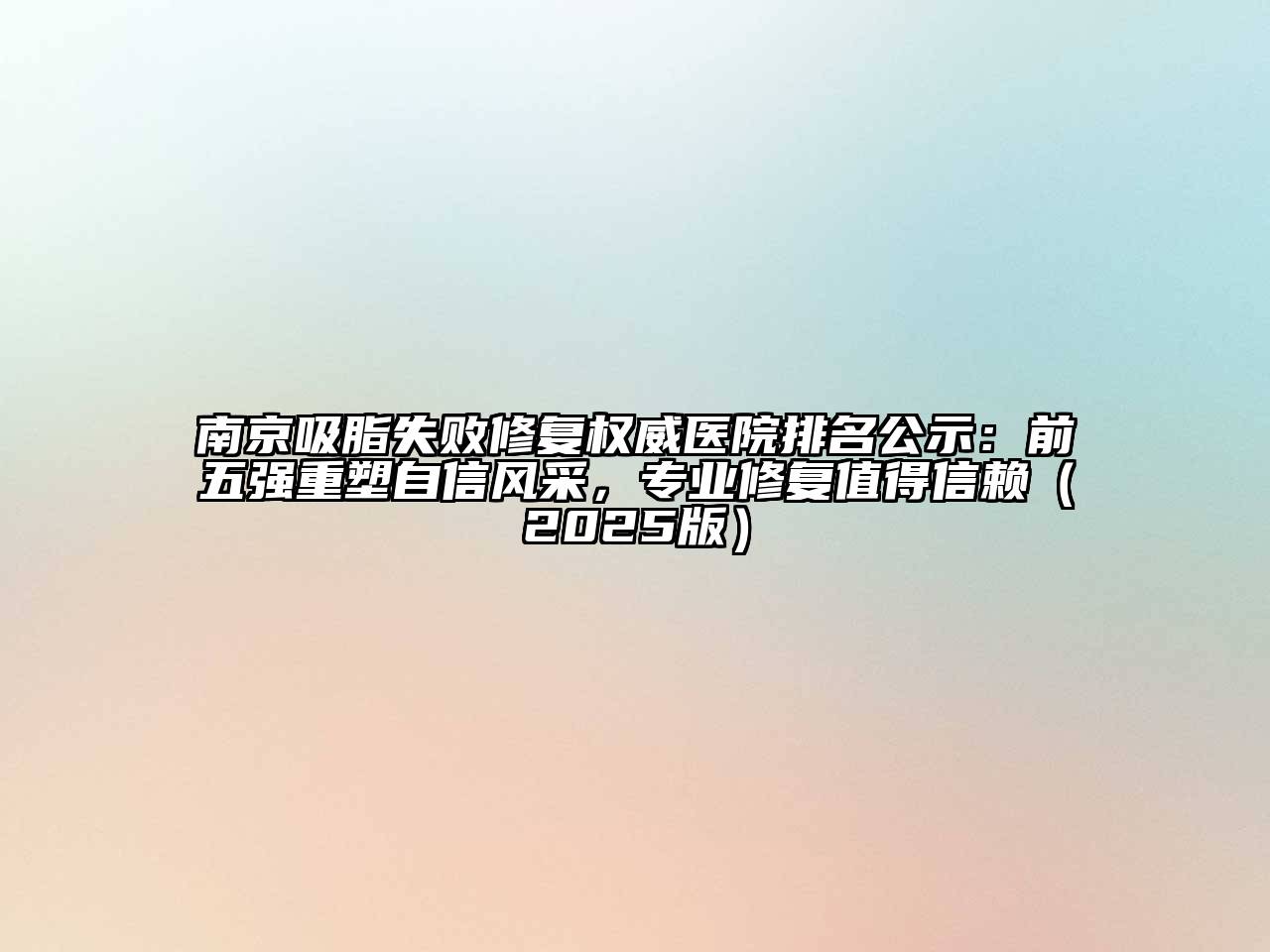 南京吸脂失败修复权威医院排名公示：前五强重塑自信风采，专业修复值得信赖2025年