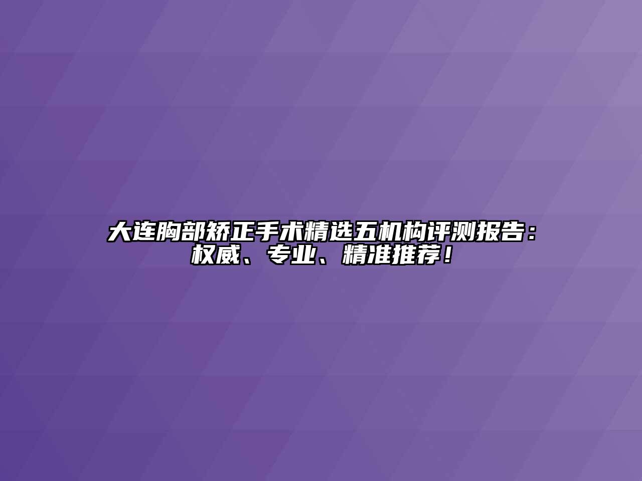大连胸部矫正手术精选五机构评测报告：权威、专业、精准推荐！