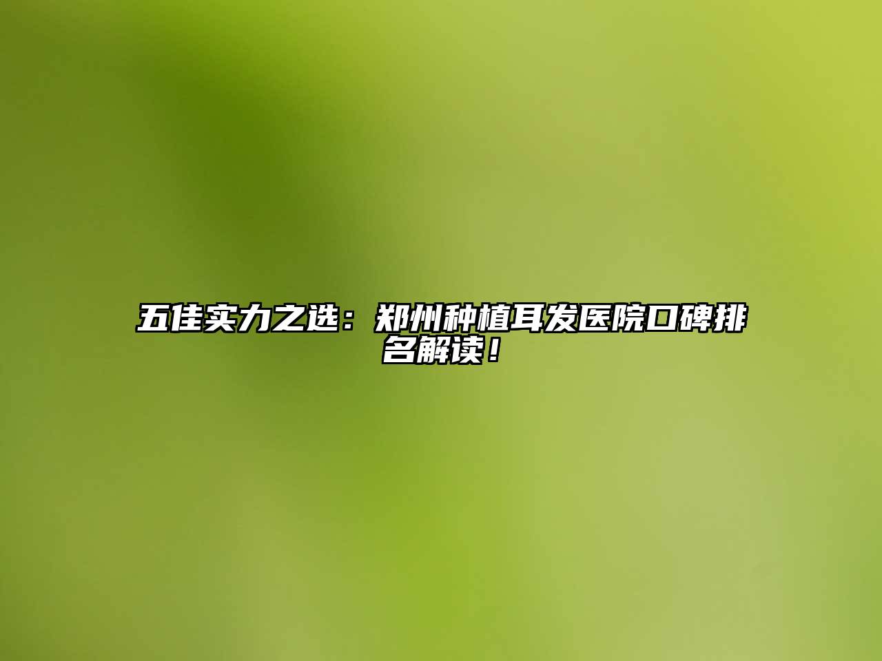 五佳实力之选：郑州种植耳发医院口碑排名解读！