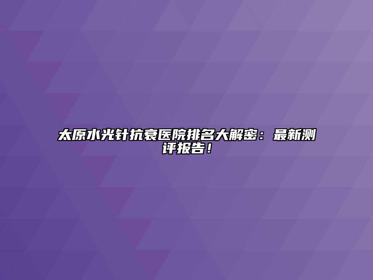 太原水光针抗衰医院排名大解密：最新测评报告！