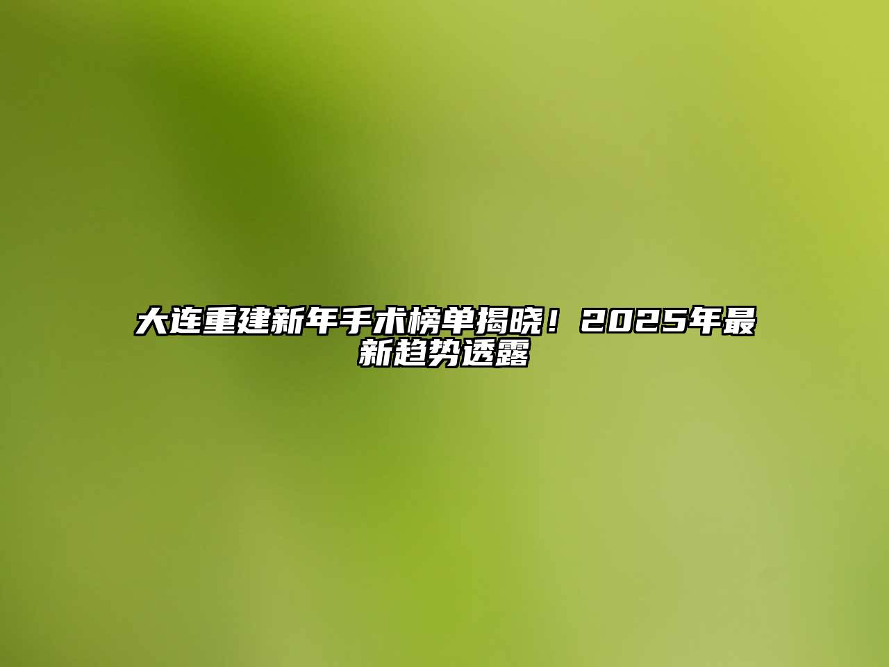 大连重建新年手术榜单揭晓！2025年最新趋势透露