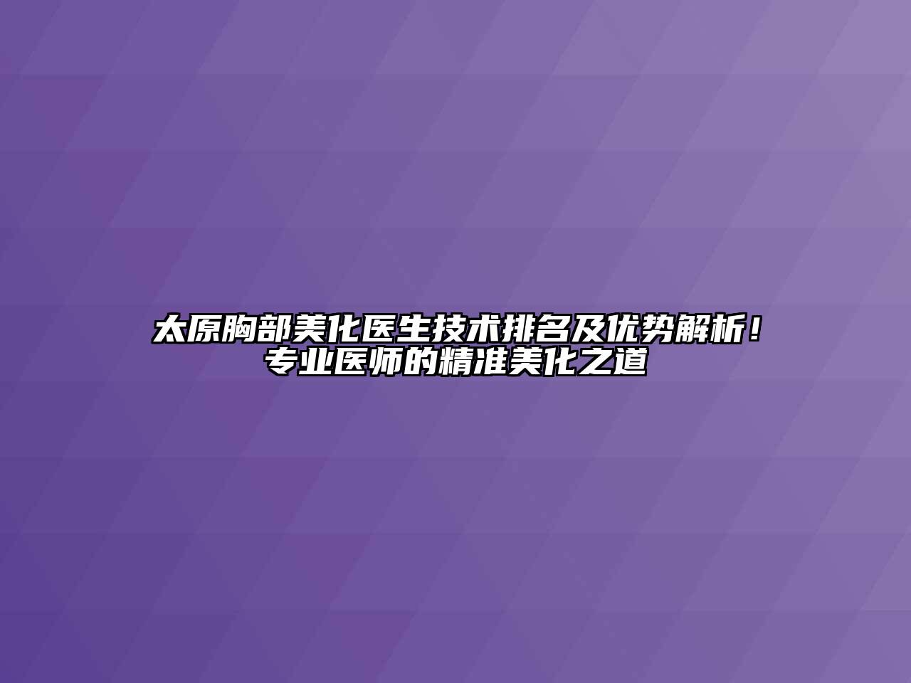 太原胸部美化医生技术排名及优势解析！专业医师的精准美化之道