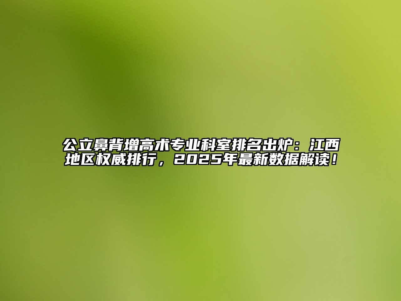 公立鼻背增高术专业科室排名出炉：江西地区权威排行，2025年最新数据解读！