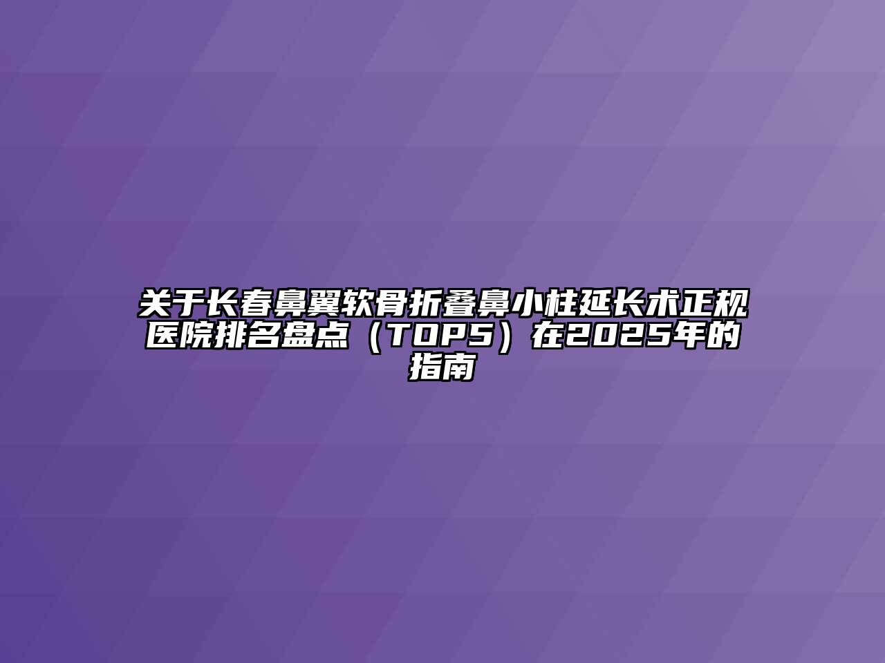 长春鼻翼软骨折叠鼻小柱延长术正规医院排名盘点（TOP5）在2025年的指南