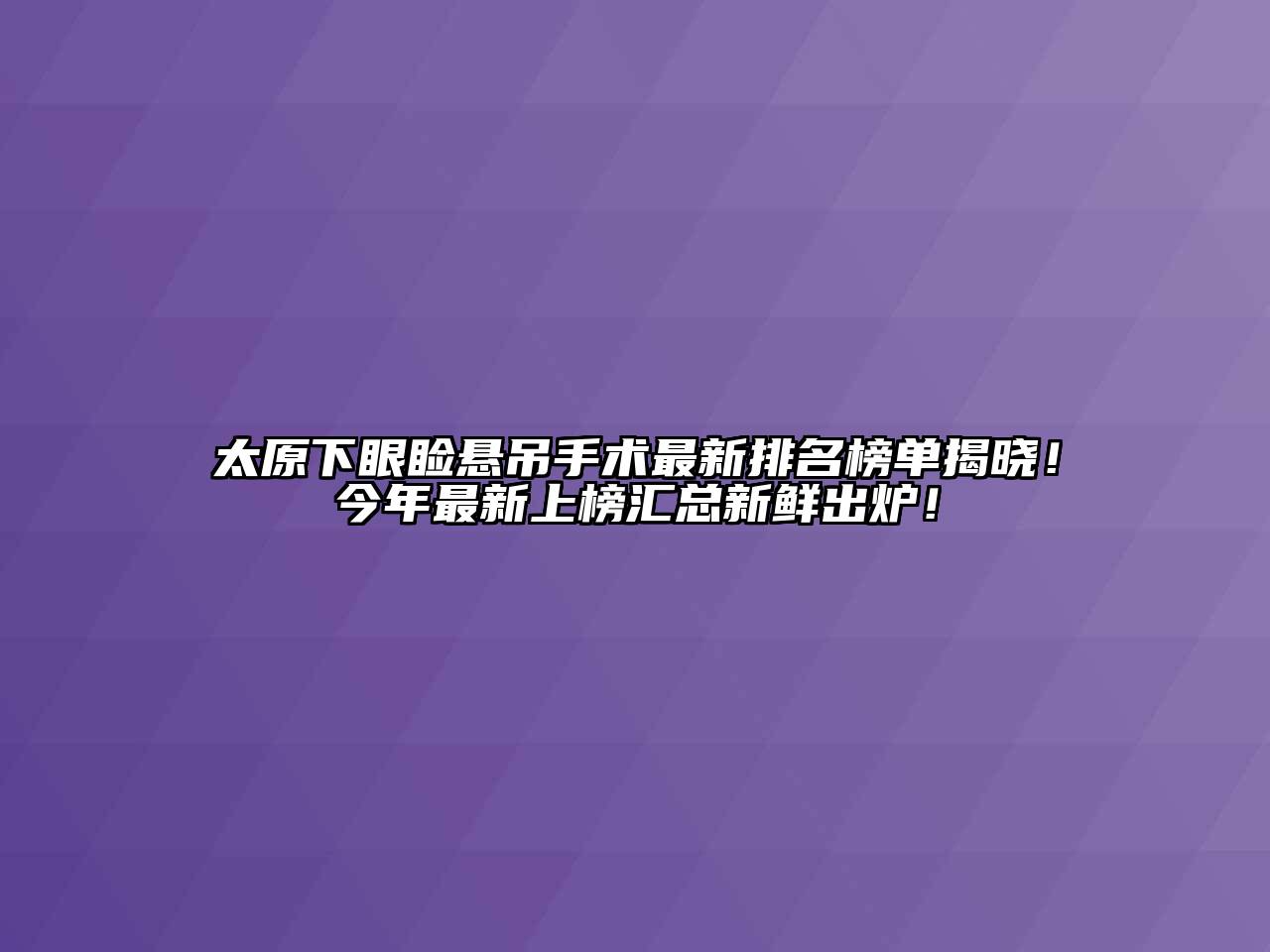 太原下眼睑悬吊手术最新排名榜单揭晓！今年最新上榜汇总新鲜出炉！