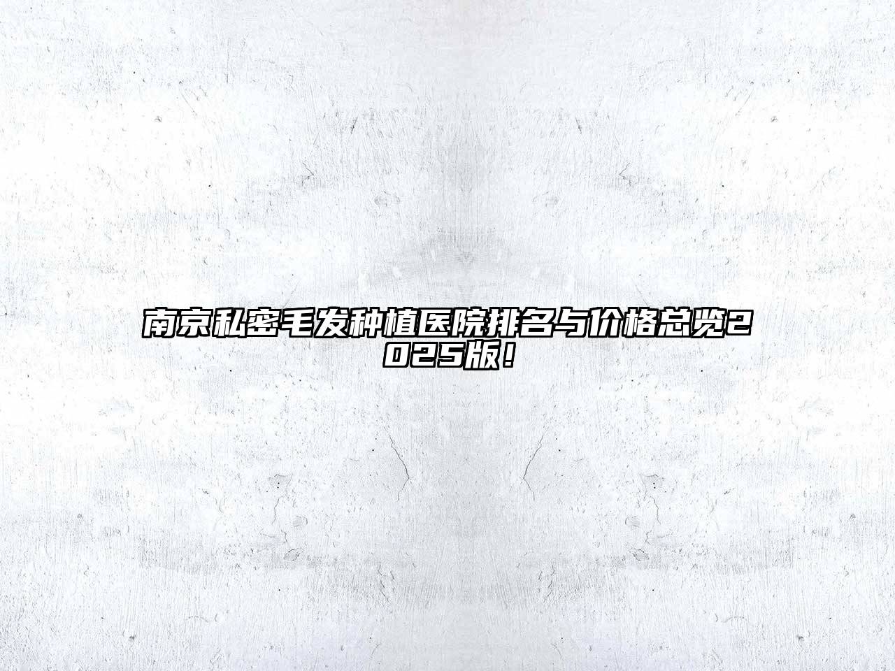 南京私密毛发种植医院排名与价格总览2025版！