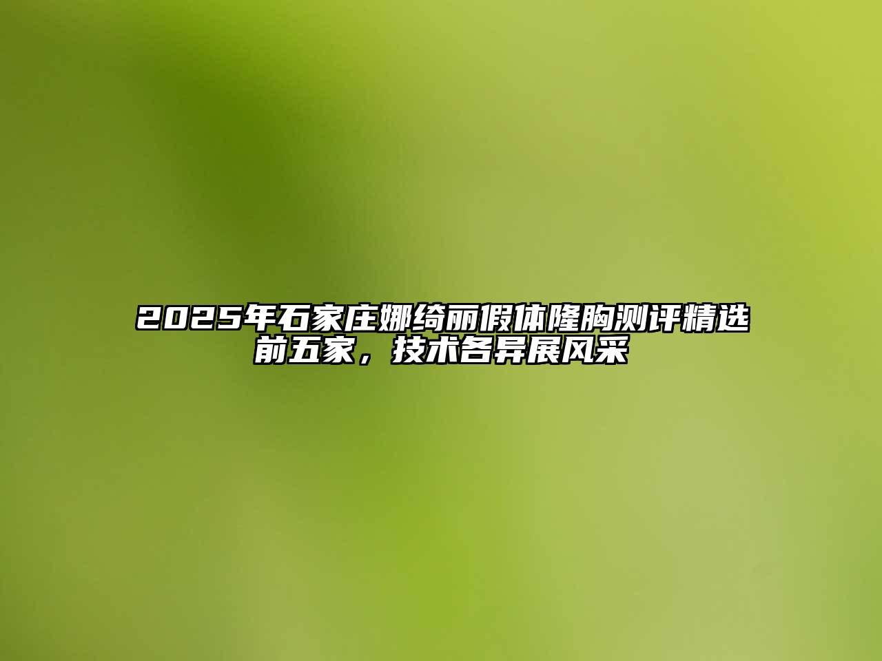 2025年石家庄娜绮丽假体隆胸测评精选前五家，技术各异展风采
