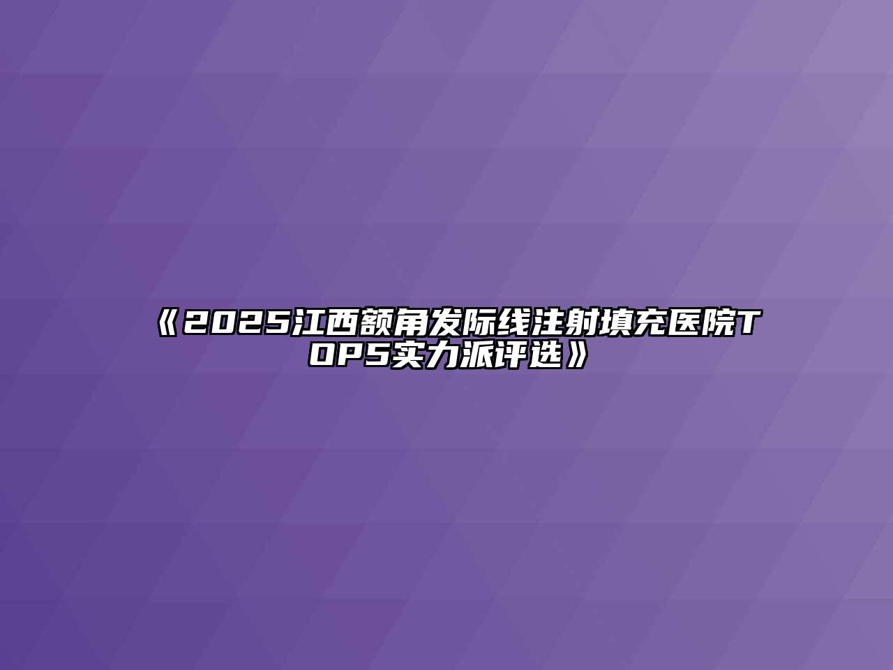2025江西额角发际线注射填充医院TOP5实力派评选