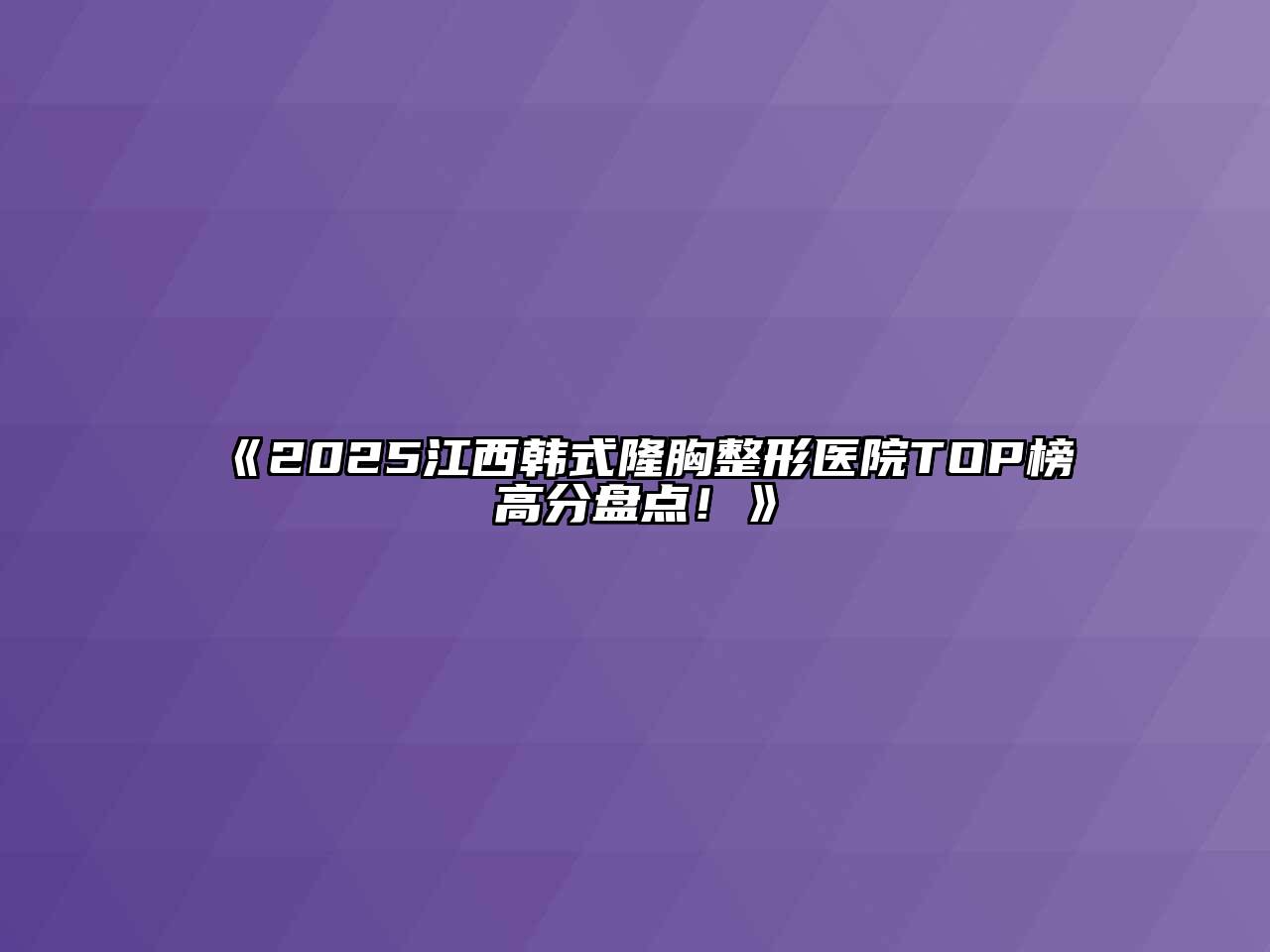2025江西韩式隆胸整形医院TOP榜高分盘点！