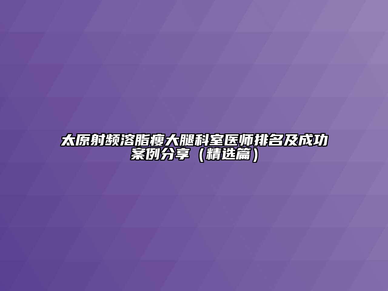 太原射频溶脂瘦大腿科室医师排名及成功案例分享（精选篇）