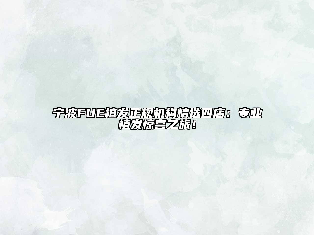 宁波FUE植发正规机构精选四店：专业植发惊喜之旅！