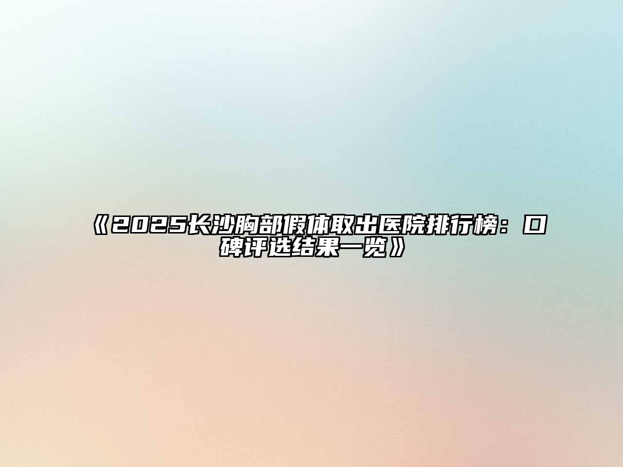 2025长沙胸部假体取出医院排行榜：口碑评选结果一览