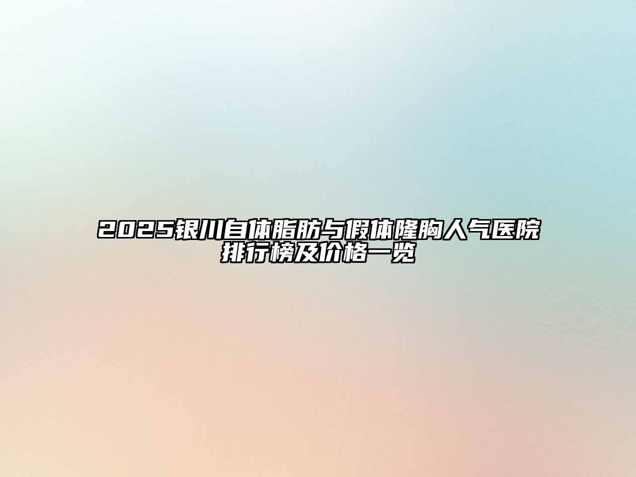 2025银川自体脂肪与假体隆胸人气医院排行榜及价格一览