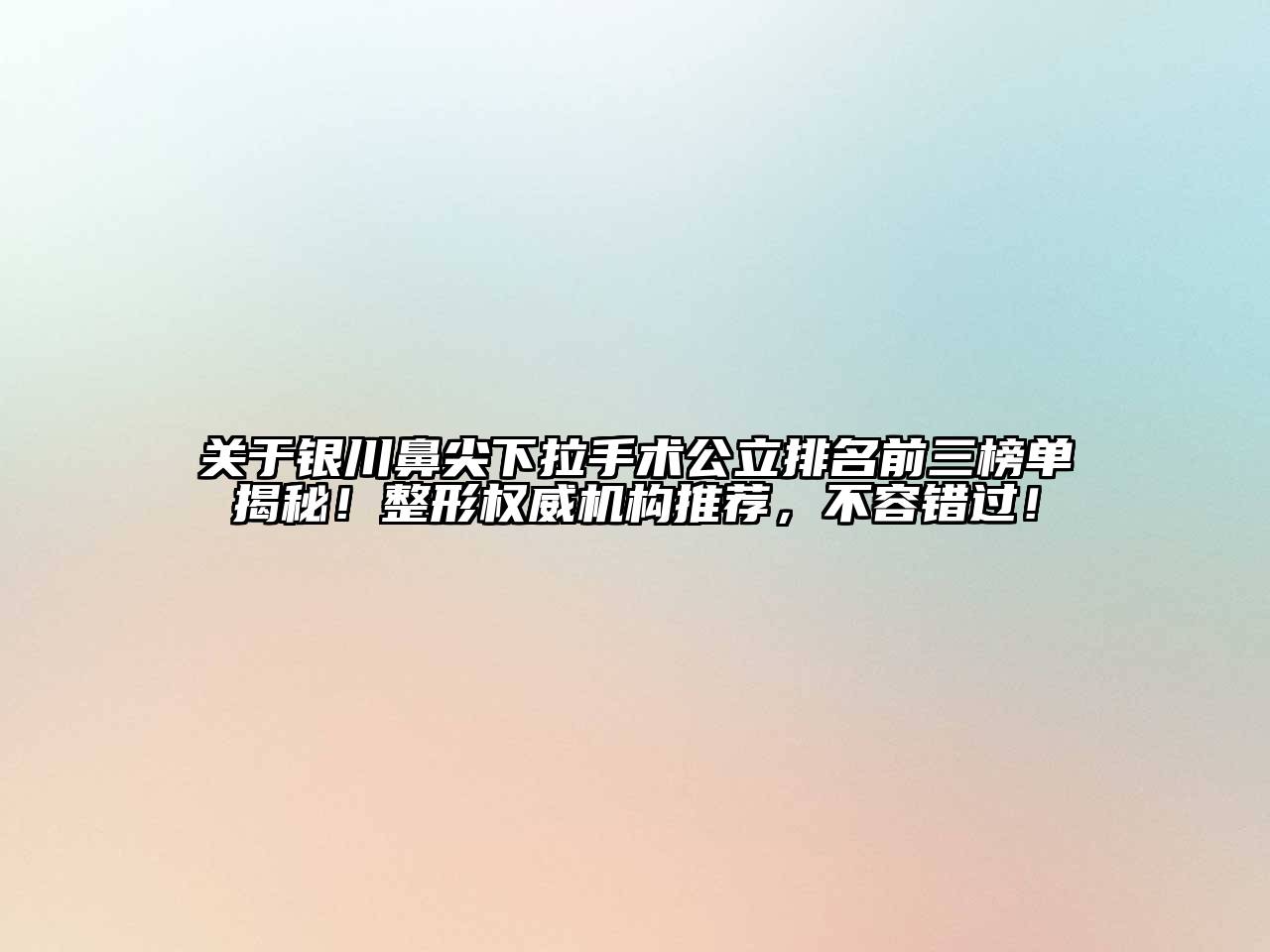 银川鼻尖下拉手术公立排名前三榜单揭秘！整形权威机构推荐，不容错过！