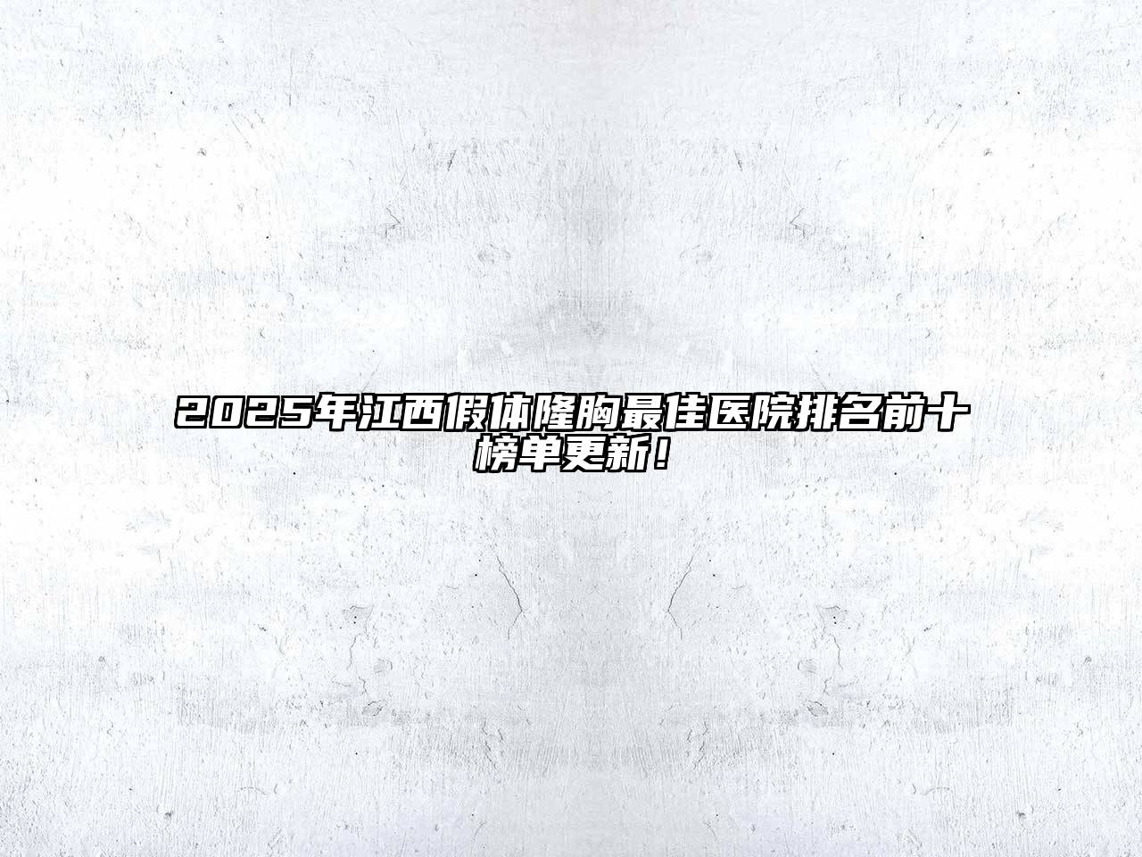 2025年江西假体隆胸最佳医院排名前十榜单更新！