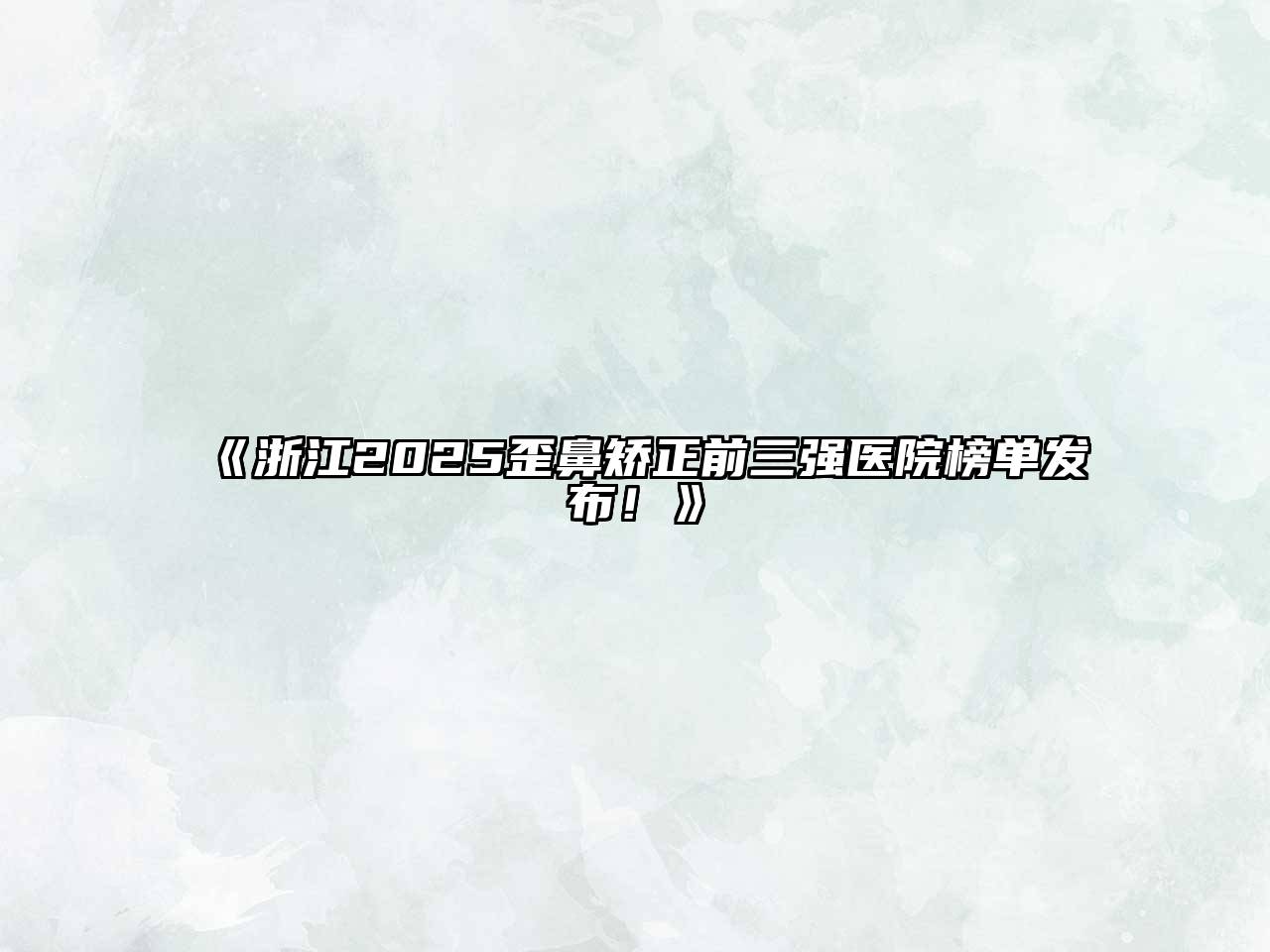 浙江2025歪鼻矫正前三强医院榜单发布！