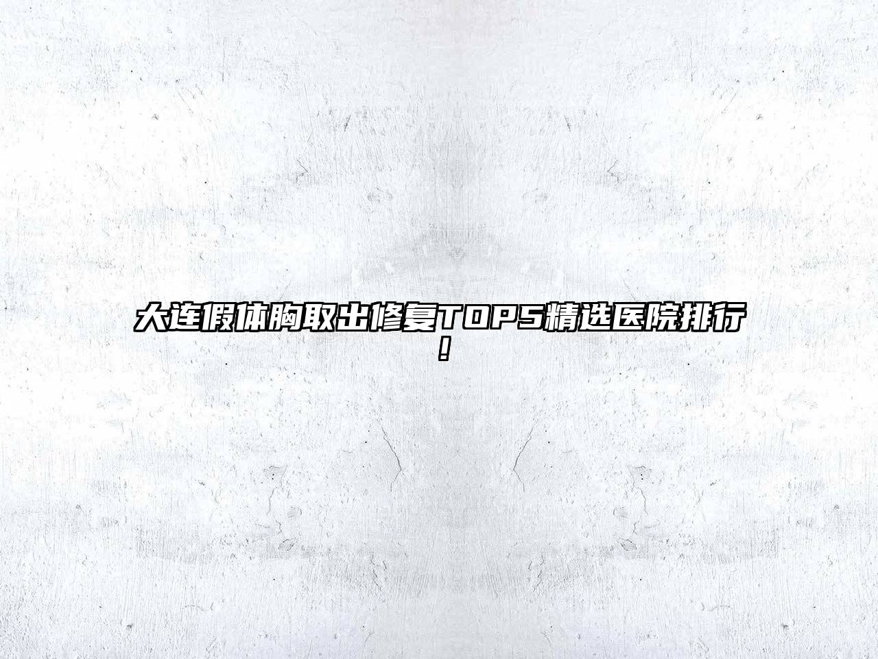 大连假体胸取出修复TOP5精选医院排行！