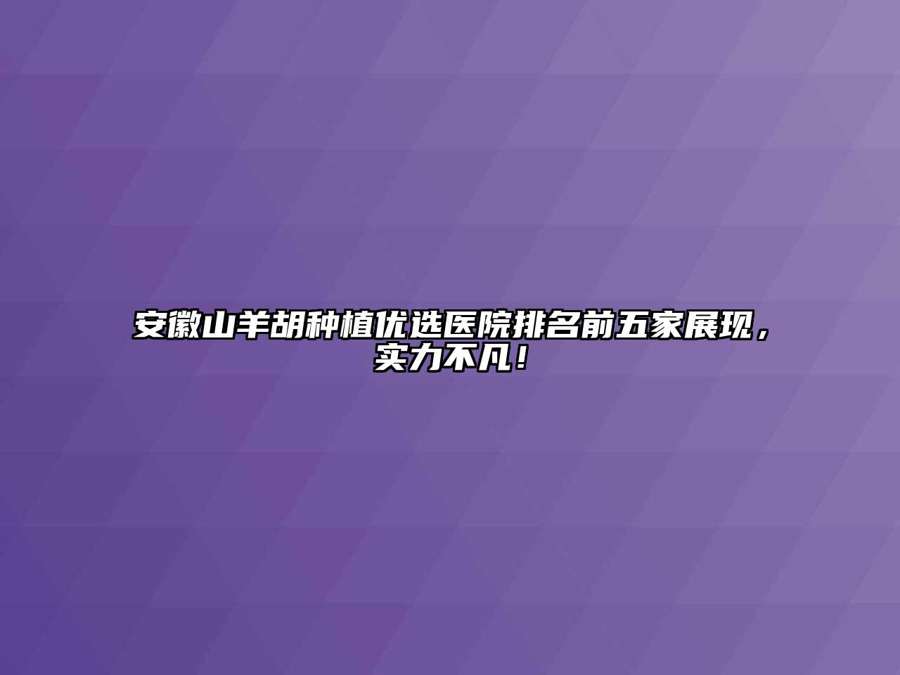 安徽山羊胡种植优选医院排名前五家展现，实力不凡！