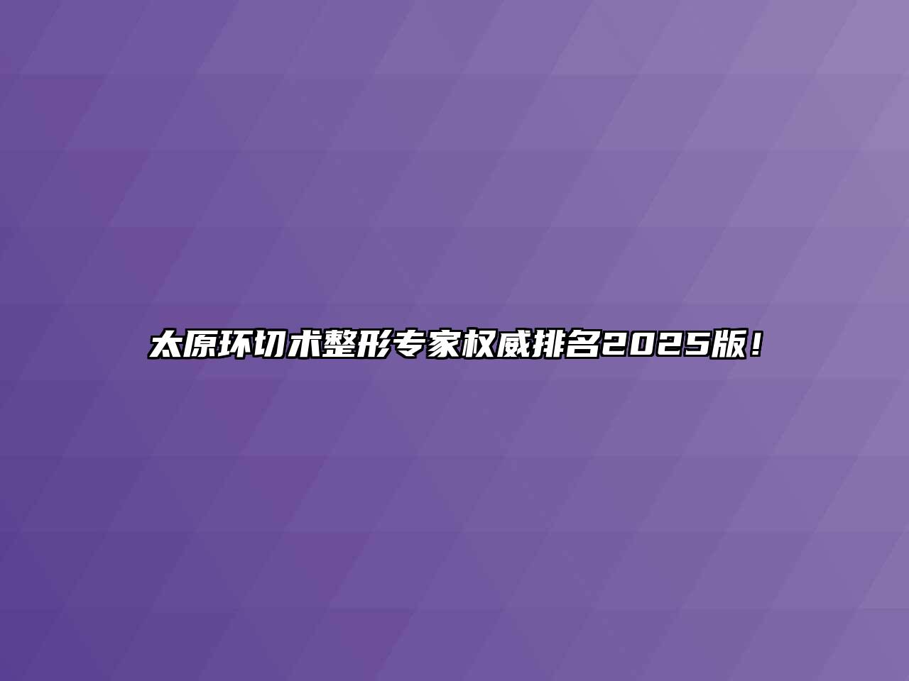 太原环切术整形专家权威排名2025版！