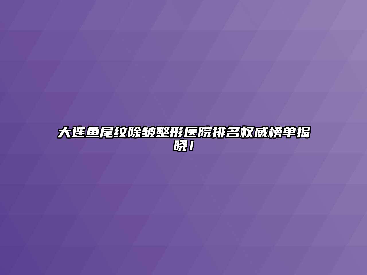 大连鱼尾纹除皱整形医院排名权威榜单揭晓！