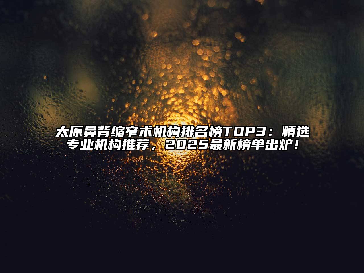 太原鼻背缩窄术机构排名榜TOP3：精选专业机构推荐，2025最新榜单出炉！