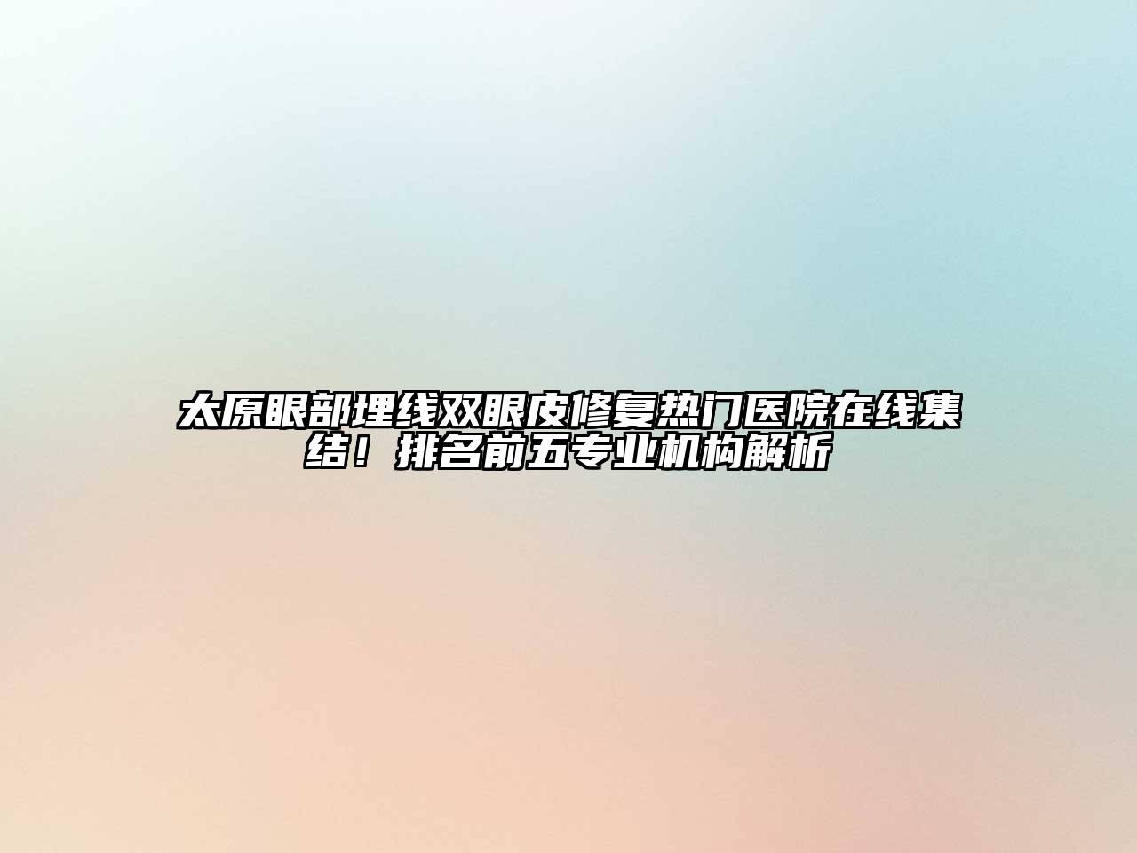 太原眼部埋线双眼皮修复热门医院在线集结！排名前五专业机构解析