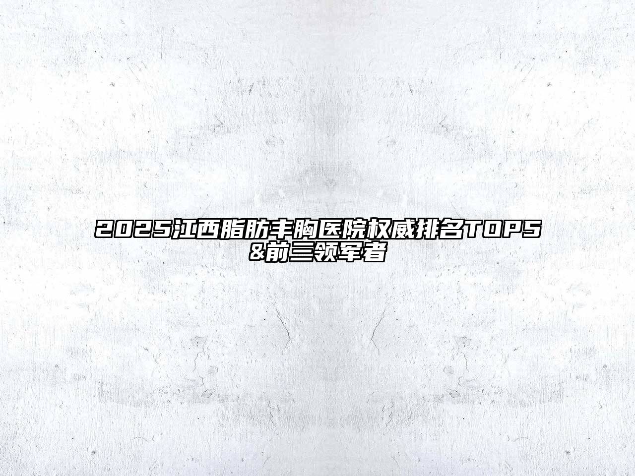2025江西脂肪丰胸医院权威排名TOP5&前三领军者