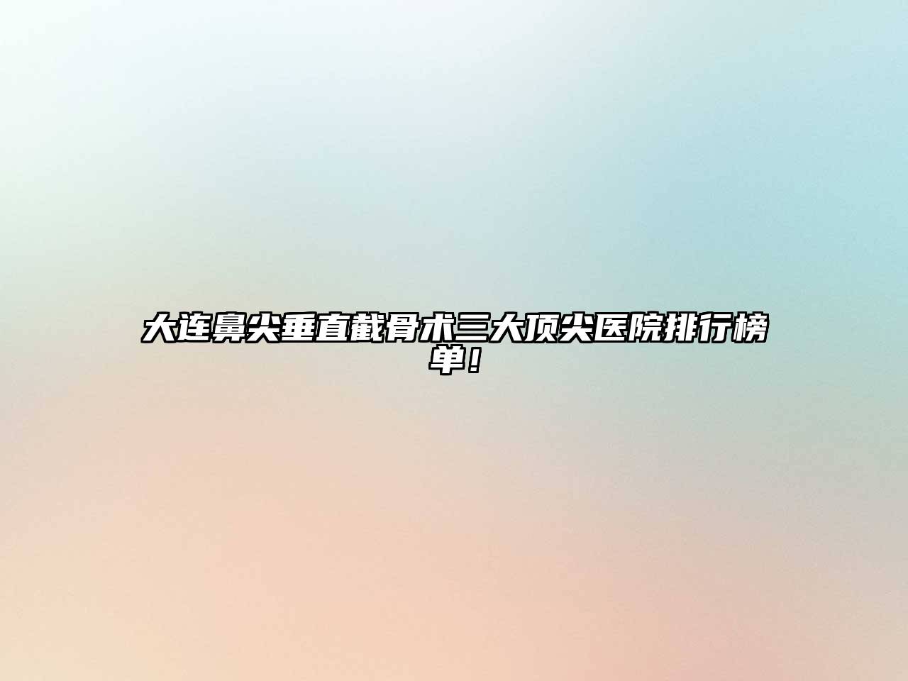 大连鼻尖垂直截骨术三大顶尖医院排行榜单！