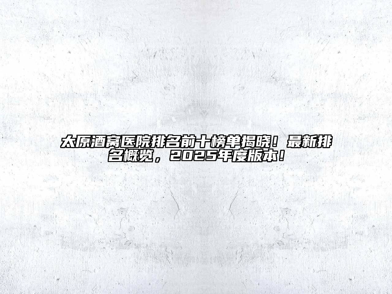 太原酒窝医院排名前十榜单揭晓！最新排名概览，2025年度版本！