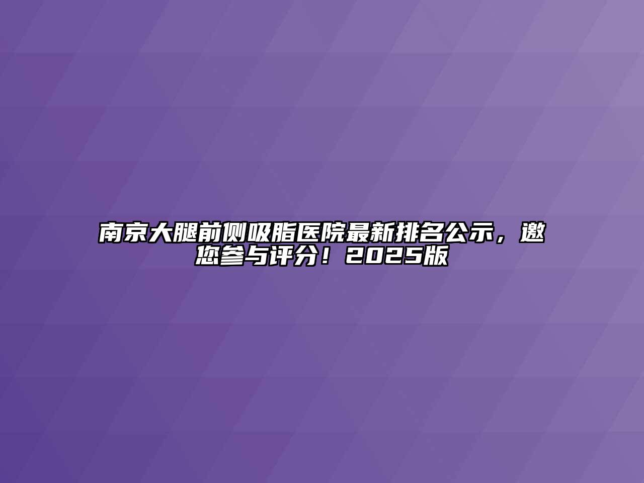 南京大腿前侧吸脂医院最新排名公示，邀您参与评分！2025版