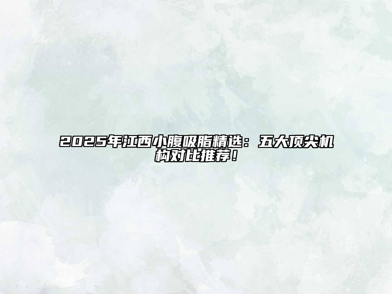 2025年江西小腹吸脂精选：五大顶尖机构对比推荐！