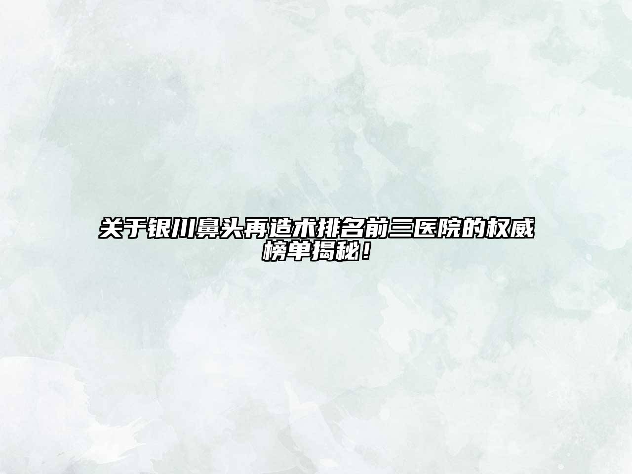 银川鼻头再造术排名前三医院的权威榜单揭秘！
