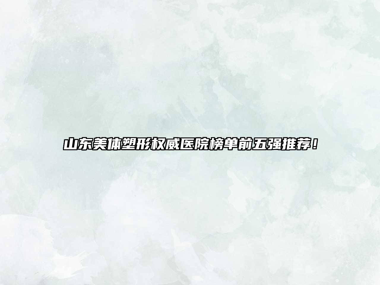 山东美体塑形权威医院榜单前五强推荐！