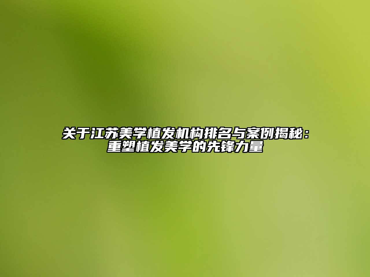 江苏美学植发机构排名与案例揭秘：重塑植发美学的先锋力量