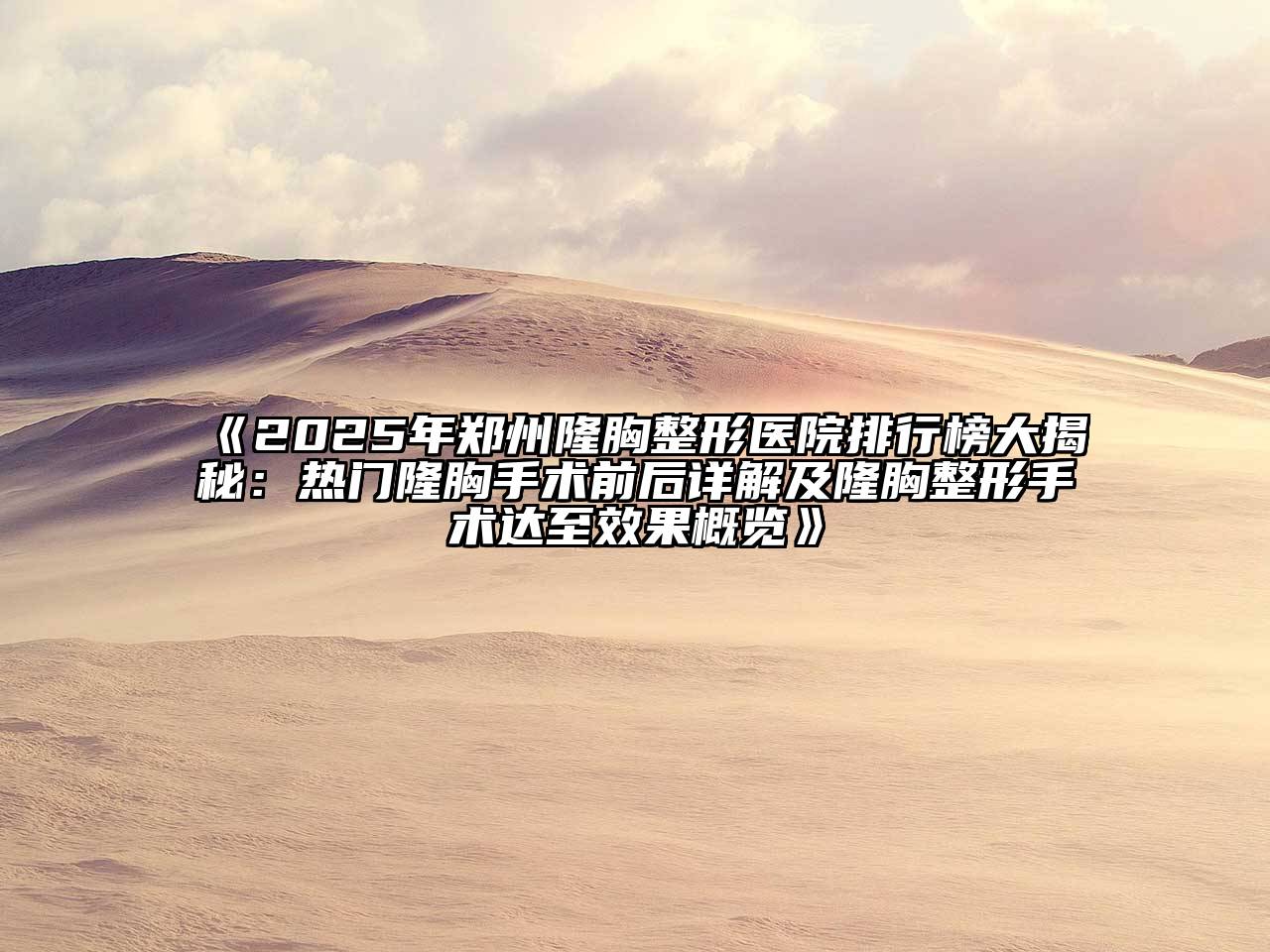 2025年郑州隆胸整形医院排行榜大揭秘：热门隆胸手术前后详解及隆胸整形手术达至效果概览