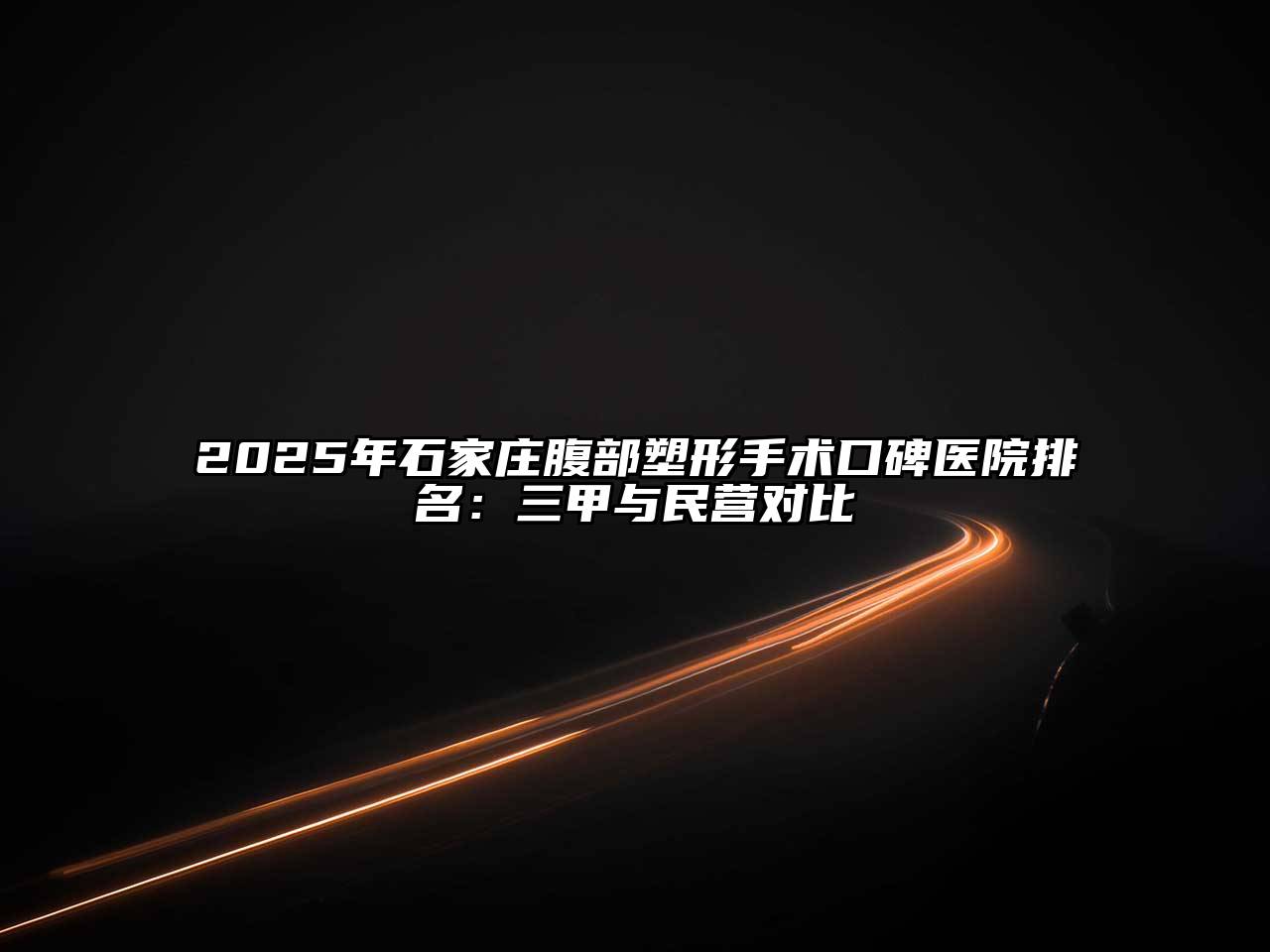 2025年石家庄腹部塑形手术口碑医院排名：三甲与民营对比
