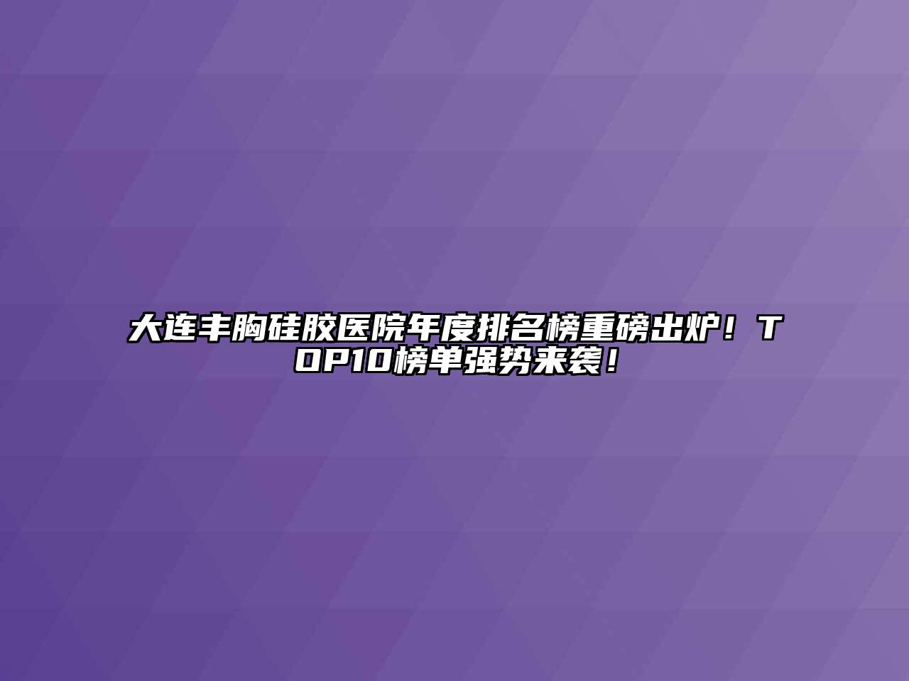 大连丰胸硅胶医院年度排名榜重磅出炉！TOP10榜单强势来袭！