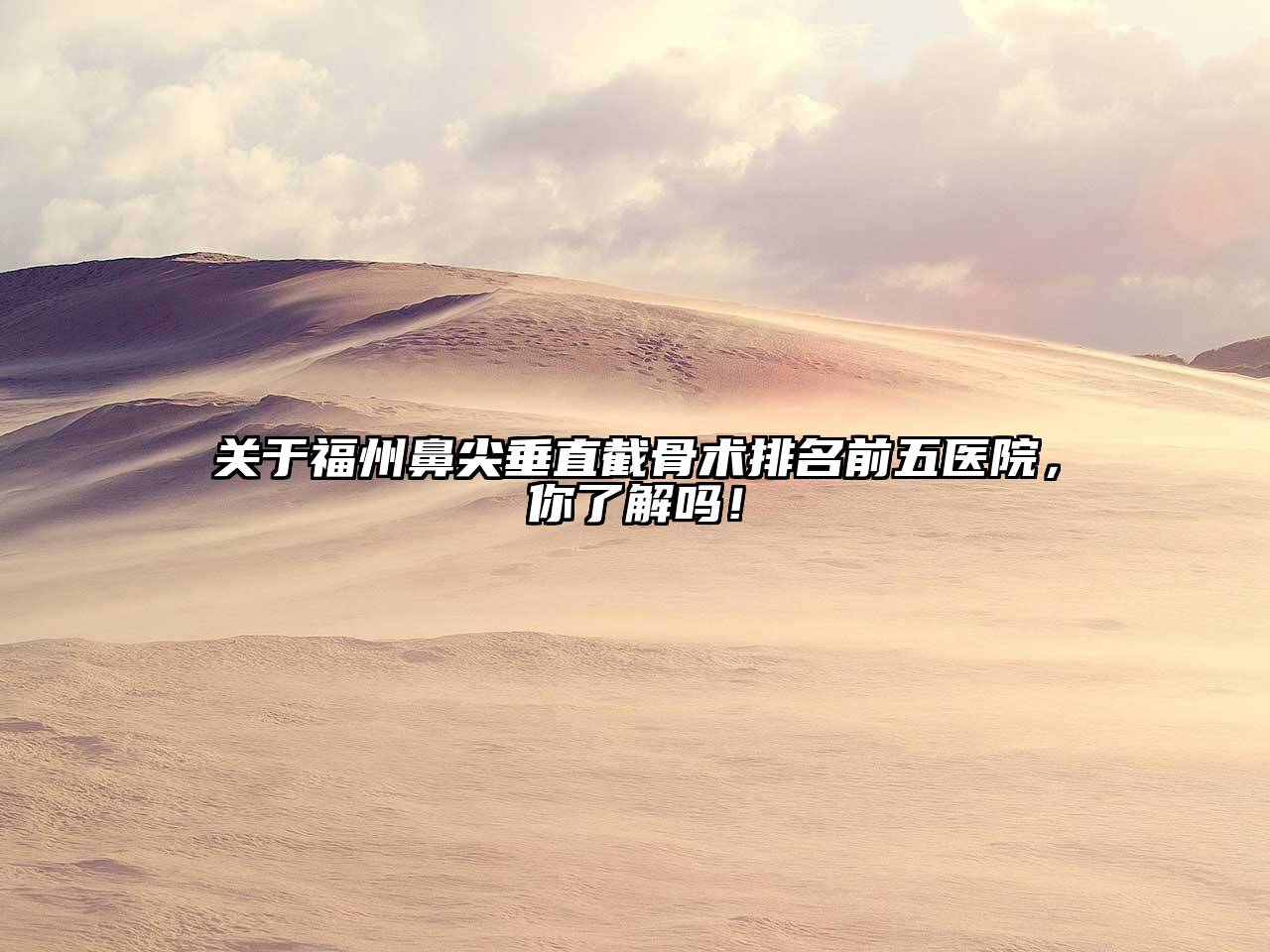福州鼻尖垂直截骨术排名前五医院，你了解吗！
