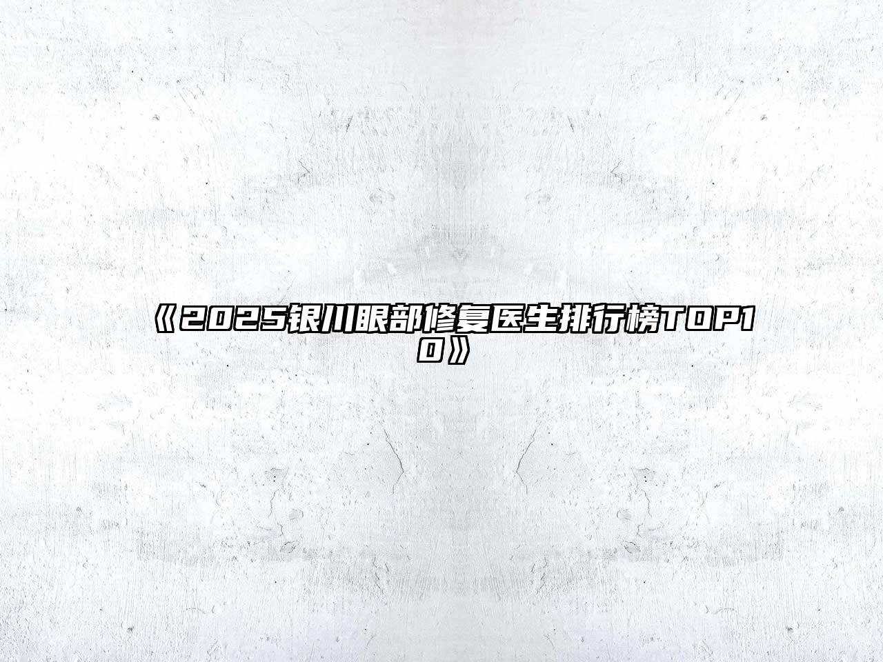 2025银川眼部修复医生排行榜TOP10