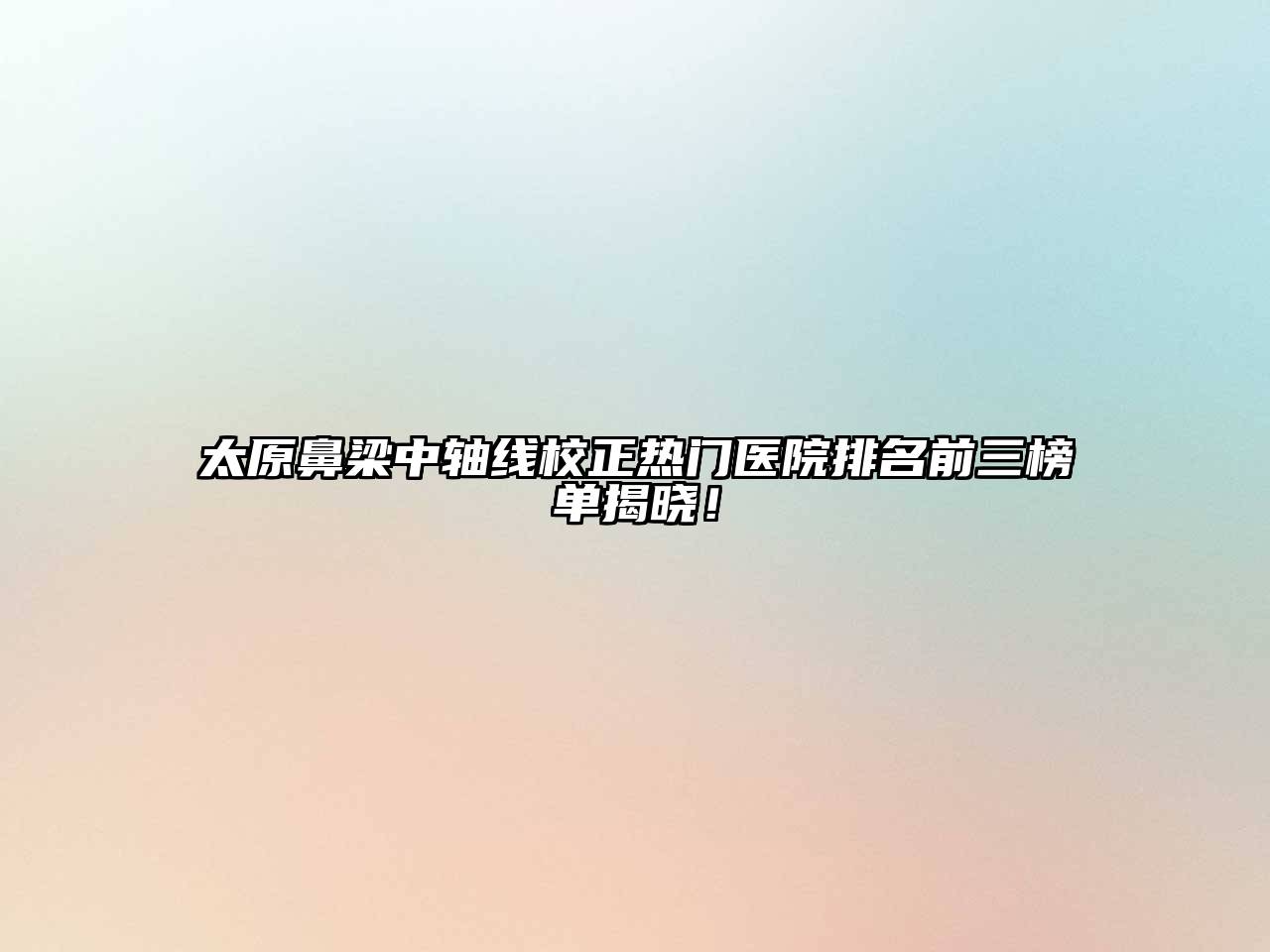 太原鼻梁中轴线校正热门医院排名前三榜单揭晓！