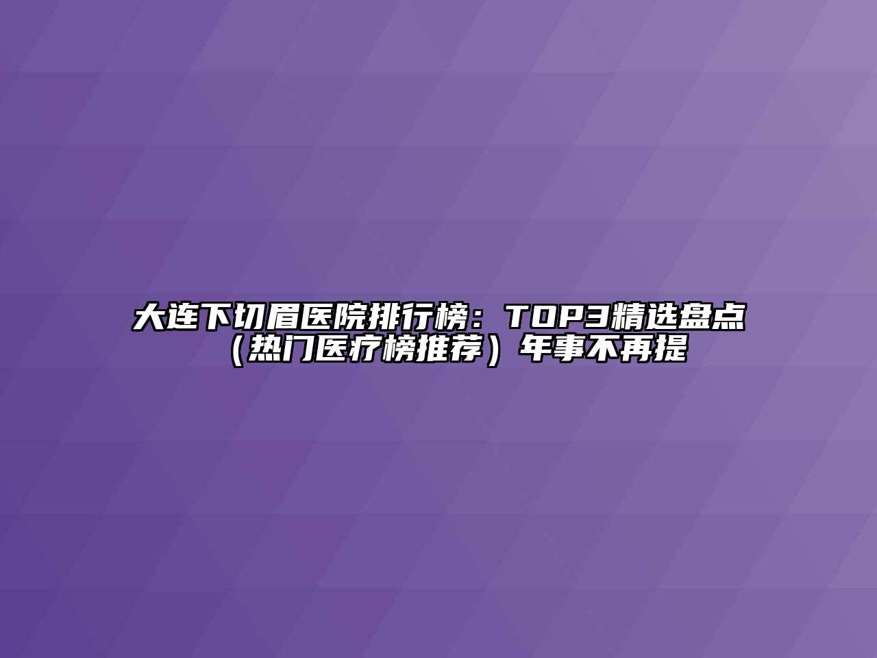 大连下切眉医院排行榜：TOP3精选盘点（热门医疗榜推荐）年事不再提