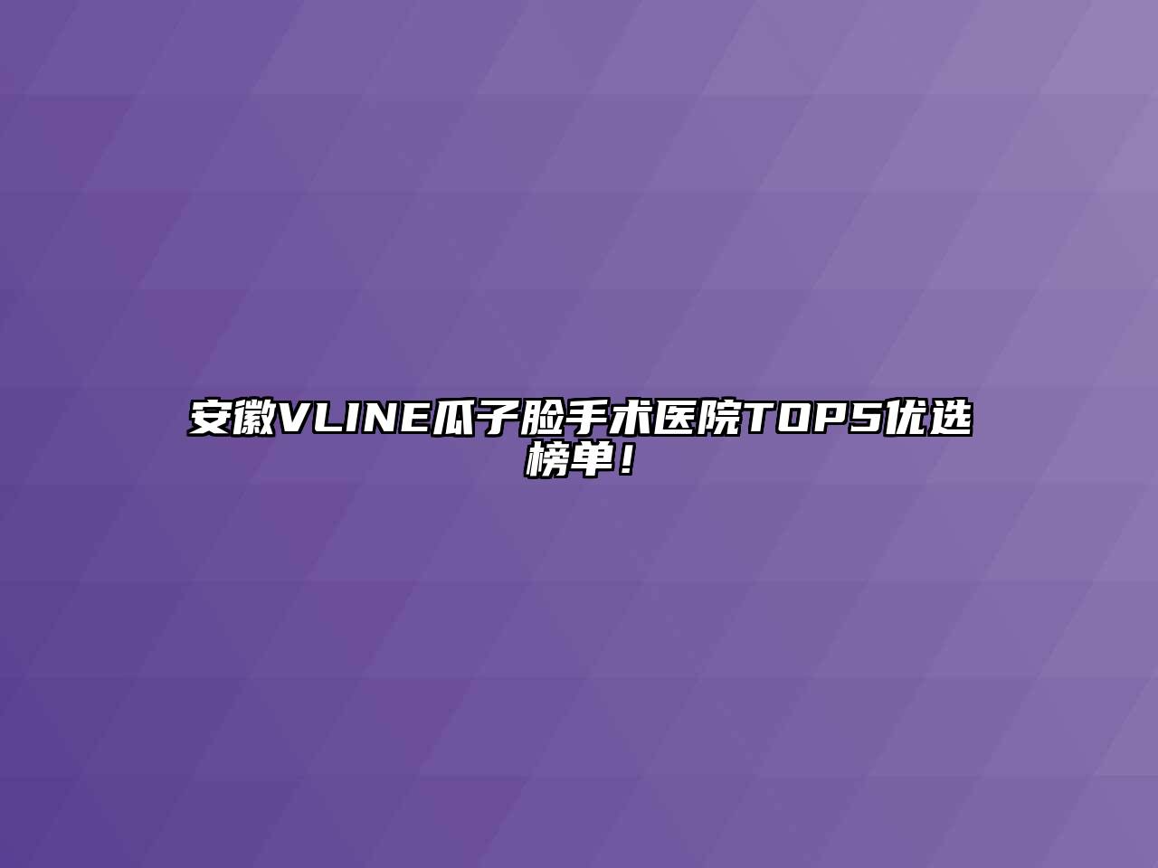 安徽VLINE瓜子脸手术医院TOP5优选榜单！