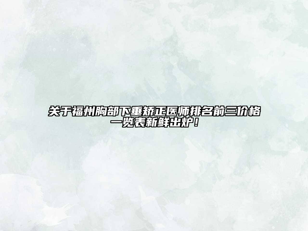 福州胸部下垂矫正医师排名前三价格一览表新鲜出炉！