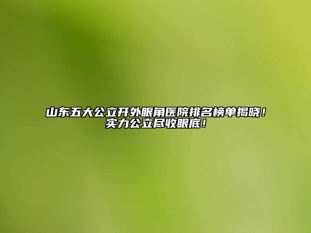 山东五大公立开外眼角医院排名榜单揭晓！实力公立尽收眼底！