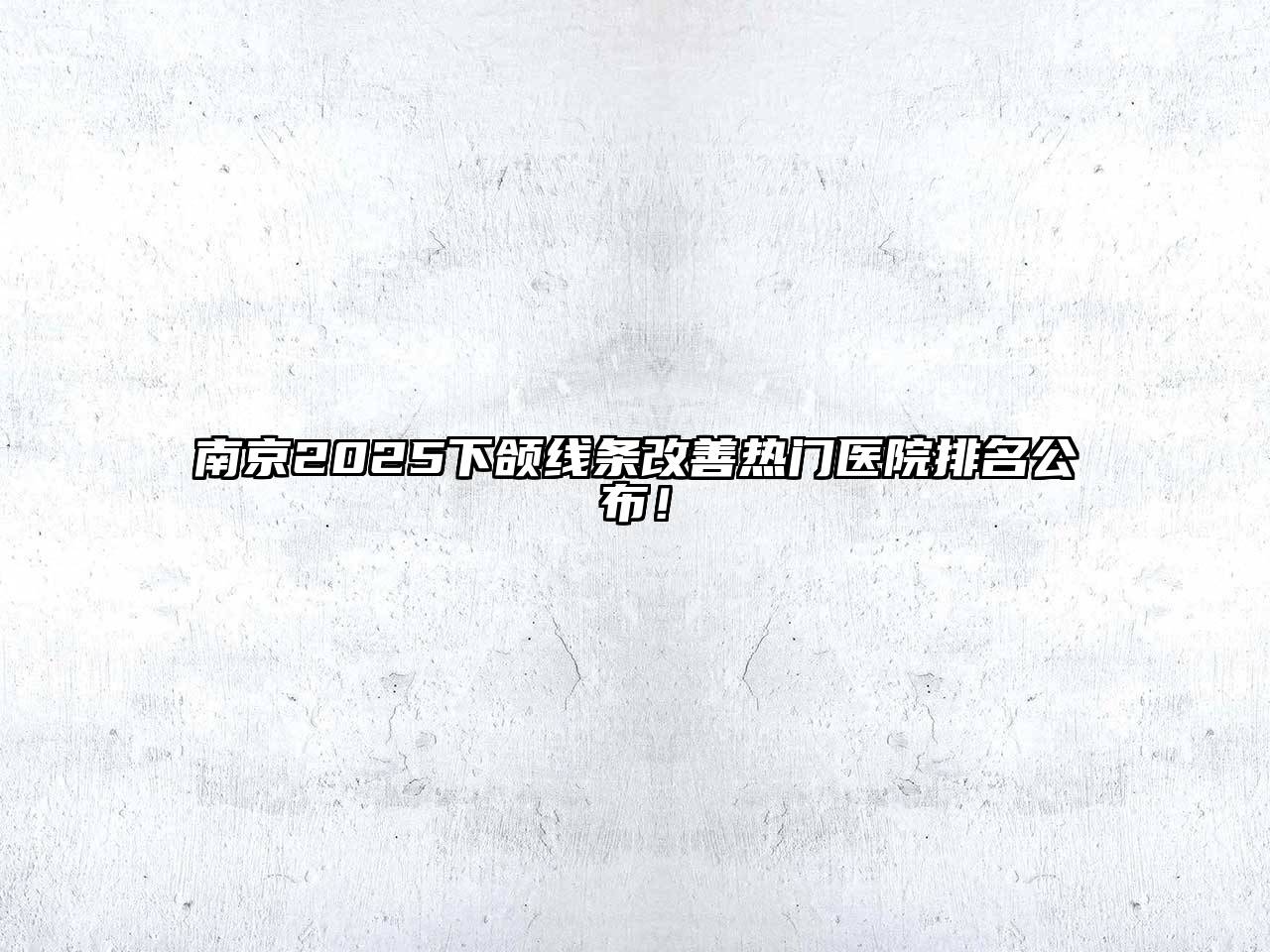 南京2025下颌线条改善热门医院排名公布！