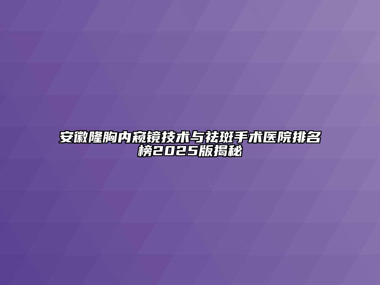 安徽隆胸内窥镜技术与祛斑手术医院排名榜2025版揭秘